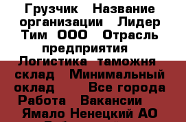 Грузчик › Название организации ­ Лидер Тим, ООО › Отрасль предприятия ­ Логистика, таможня, склад › Минимальный оклад ­ 1 - Все города Работа » Вакансии   . Ямало-Ненецкий АО,Губкинский г.